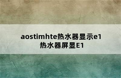 aostimhte热水器显示e1 热水器屏显E1